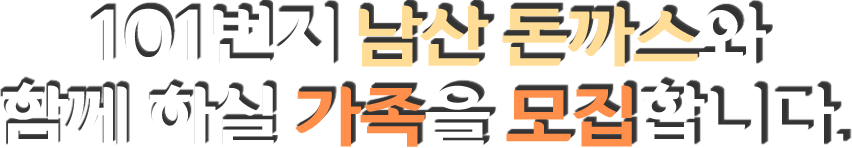 101번지 남산 돈까스와 함께 하실 가족을 모집합니다.